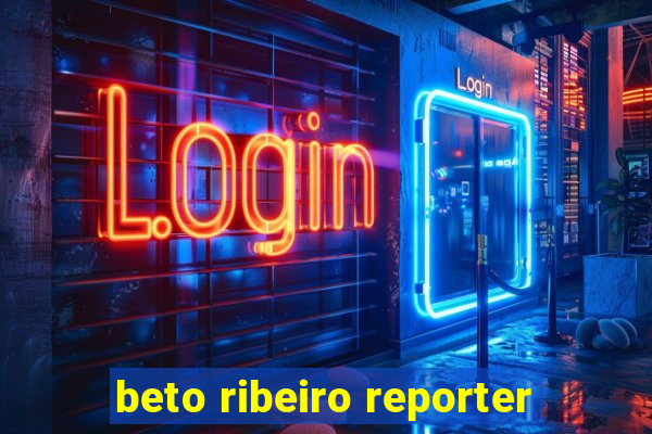 beto ribeiro reporter